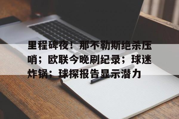 米兰体育APP-包含里程碑夜！那不勒斯绝杀压哨；欧联今晚刷纪录；球迷炸锅；球探报告显示潜力的词条